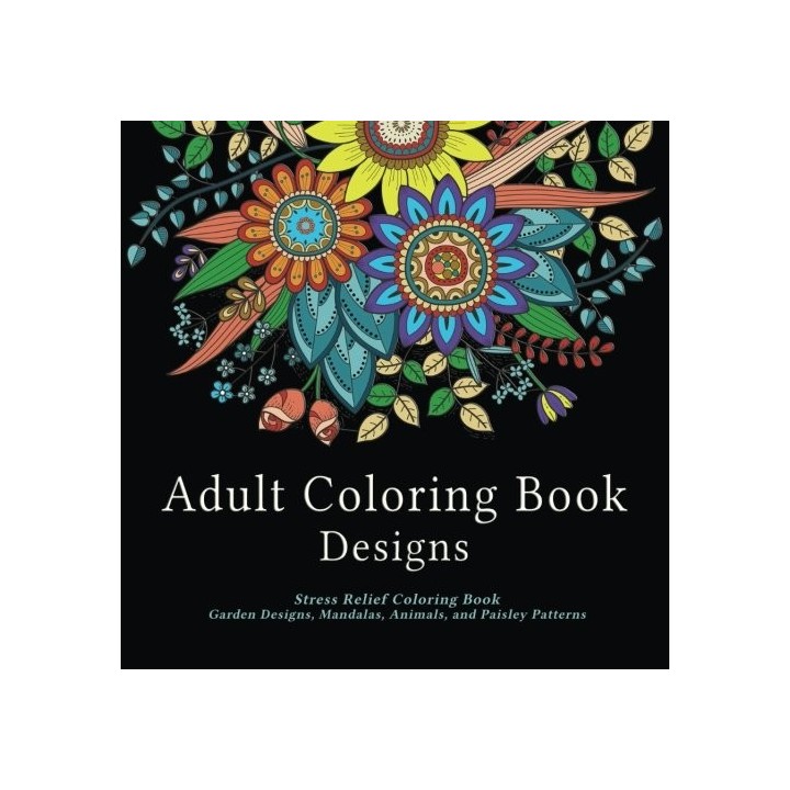 Adult Coloring Book Designs: Stress Relief Coloring Book: Garden Designs, Mandalas, Animals, and Paisley Patterns